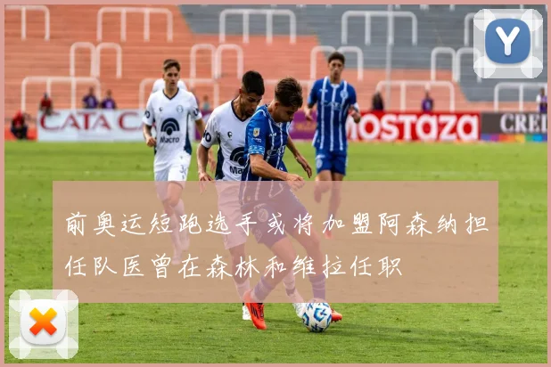 前奥运短跑选手或将加盟阿森纳担任队医曾在森林和维拉任职