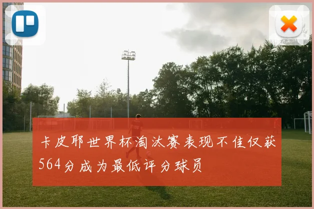 卡皮耶世界杯淘汰赛表现不佳仅获564分成为最低评分球员