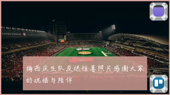 梅西庆生队友送惊喜照片感谢大家的祝福与陪伴