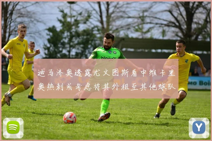 迪马济奥透露尤文图斯看中维卡里奥热刺或考虑将其外租至其他球队