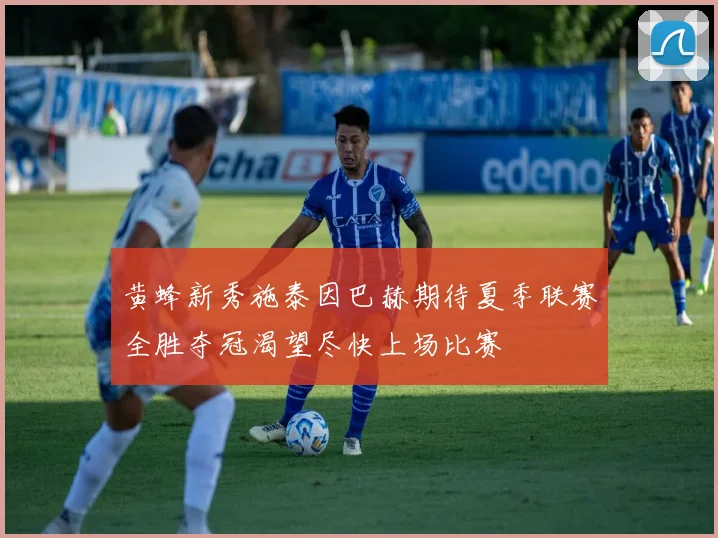 黄蜂新秀施泰因巴赫期待夏季联赛全胜夺冠渴望尽快上场比赛