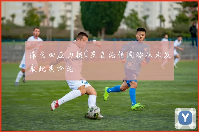 菲戈回应力挺C罗言论传闻称从未发表此类评论